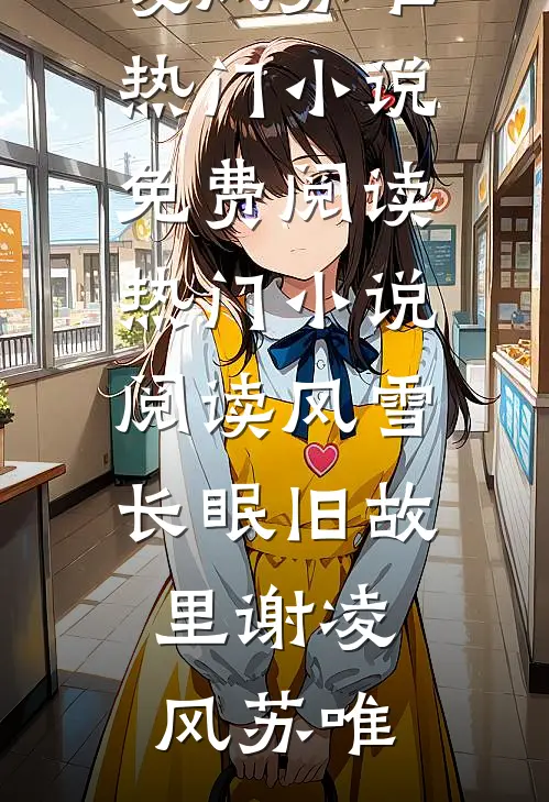 风雪长眠旧故里谢凌风苏唯热门小说免费阅读_热门小说阅读风雪长眠旧故里(谢凌风苏唯)