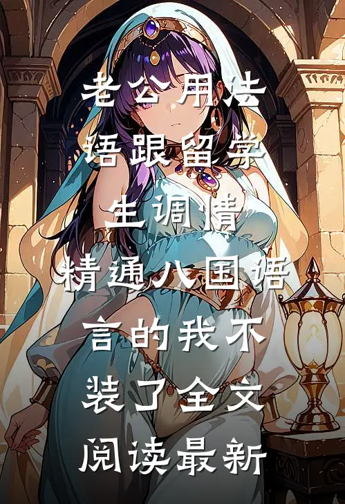 老公用法语跟留学生调情，精通八国语言的我不装了全文阅读最新
