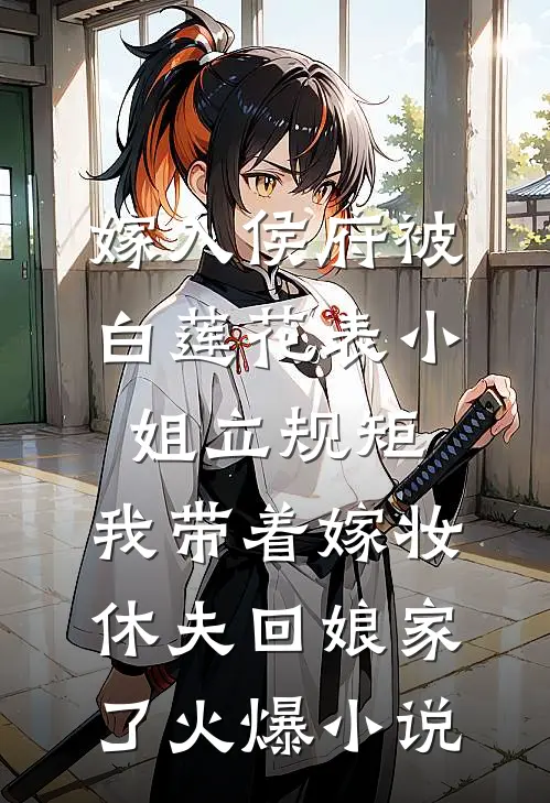 嫁入侯府被白莲花表小姐立规矩，我带着嫁妆休夫回娘家了火爆小说