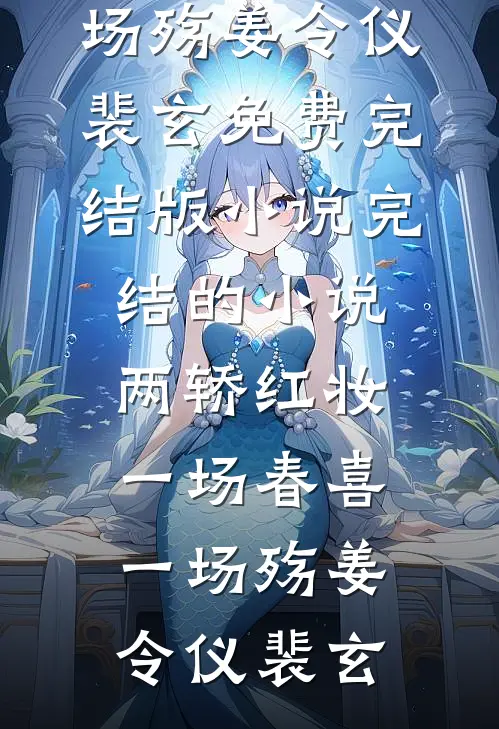 两轿红妆，一场春喜一场殇姜令仪裴玄免费完结版小说_完结的小说两轿红妆，一场春喜一场殇(姜令仪裴玄)