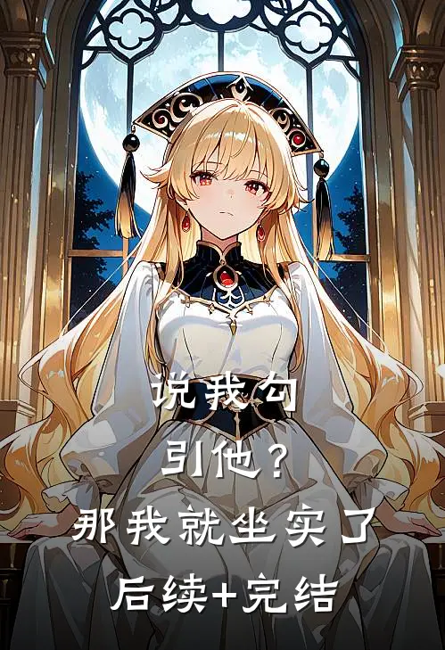 说我勾引他？那我就坐实了后续+完结