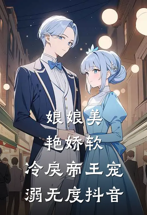 娘娘美艳娇软，冷戾帝王宠溺无度抖音