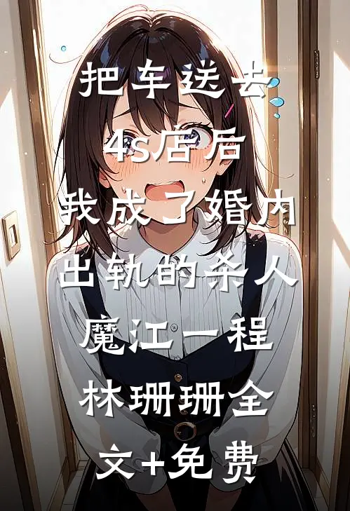 把车送去4s店后，我成了婚内出轨的杀人魔江一程林珊珊全文+免费