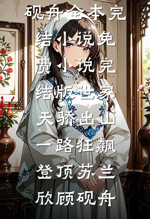 世家天骄出山，一路狂飙登顶苏兰欣顾砚舟全本完结小说_免费小说完结版世家天骄出山，一路狂飙登顶苏兰欣顾砚舟