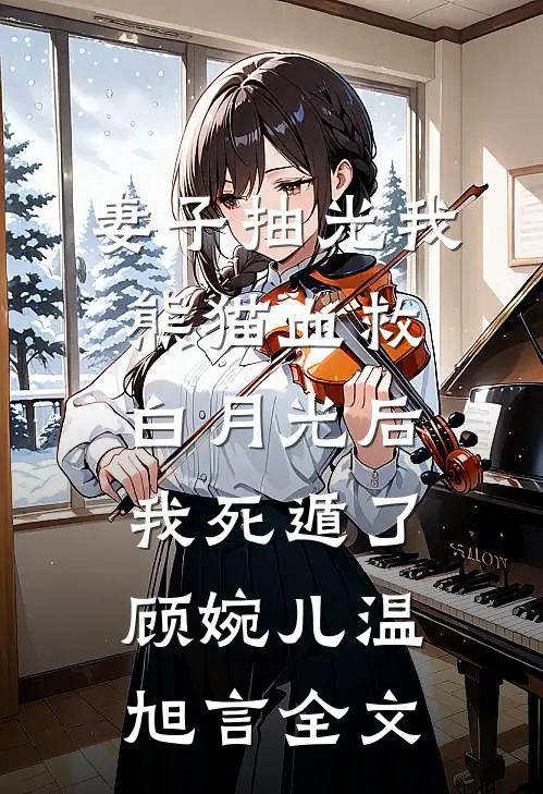 妻子抽光我熊猫血救白月光后，我死遁了顾婉儿温旭言全文