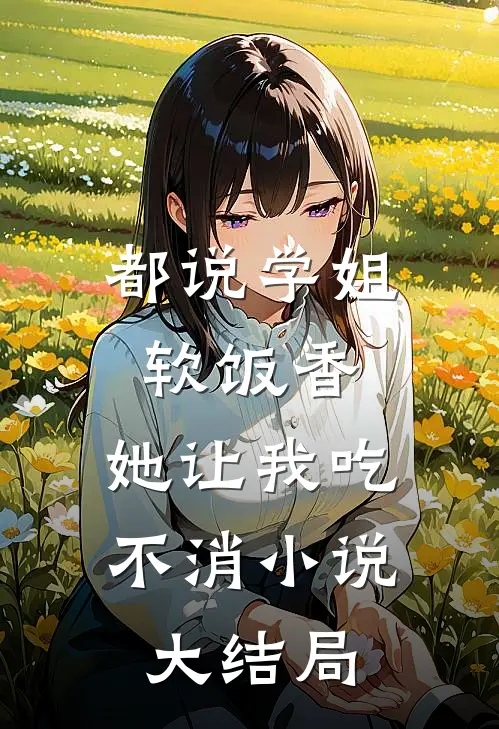 都说学姐软饭香，她让我吃不消小说大结局