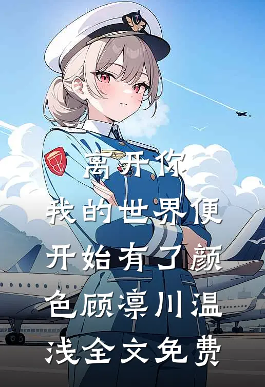 离开你，我的世界便开始有了颜色顾凛川温浅全文免费