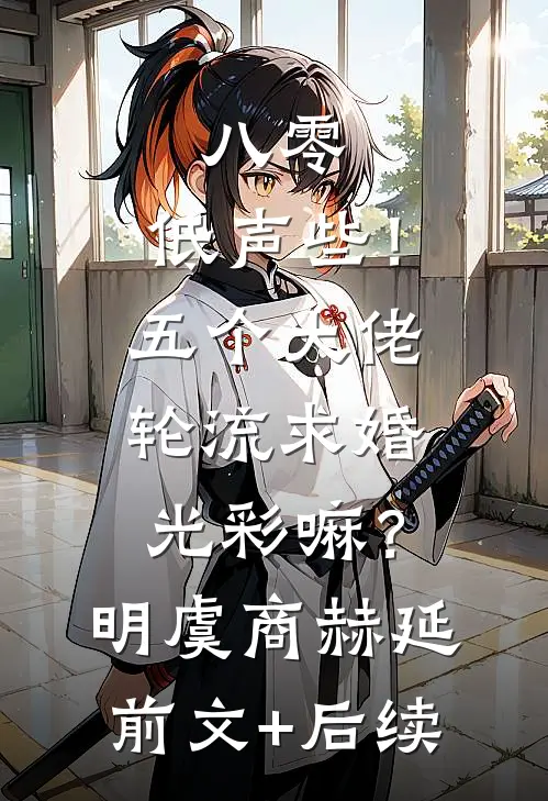 八零：低声些！五个大佬轮流求婚光彩嘛？明虞商赫延前文+后续