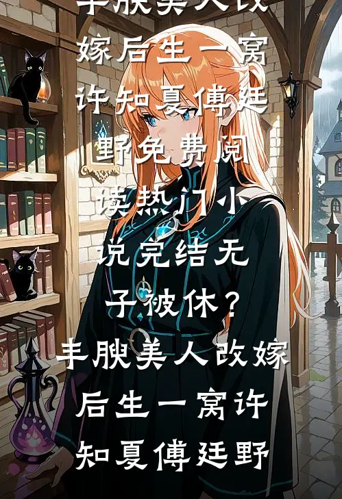 无子被休？丰腴美人改嫁后生一窝许知夏傅廷野免费阅读_热门小说完结无子被休？丰腴美人改嫁后生一窝许知夏傅廷野