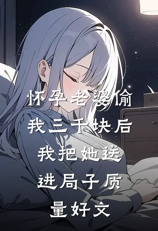 怀孕老婆偷我三千块后，我把她送进局子质量好文