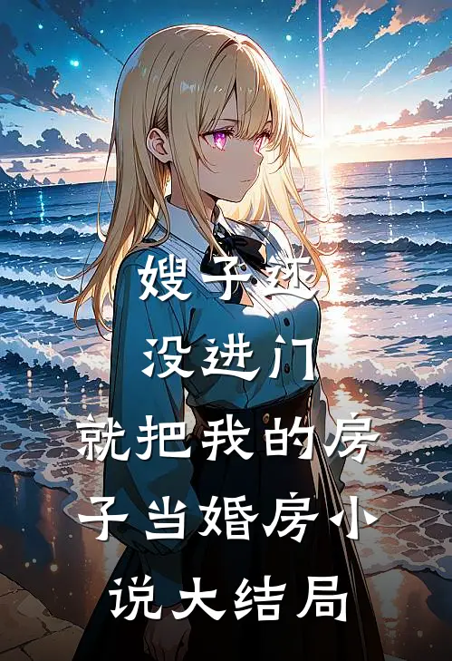 嫂子还没进门，就把我的房子当婚房小说大结局