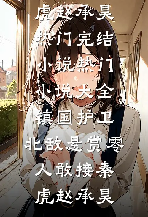 镇国护卫，北敌悬赏零人敢接(秦虎赵承昊)热门完结小说_热门小说大全镇国护卫，北敌悬赏零人敢接秦虎赵承昊