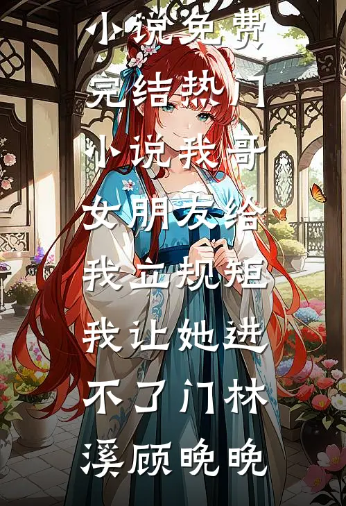我哥女朋友给我立规矩，我让她进不了门林溪顾晚晚完本小说免费_完结热门小说我哥女朋友给我立规矩，我让她进不了门林溪顾晚晚