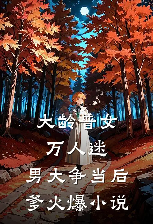 大龄普女万人迷，男大争当后爹火爆小说