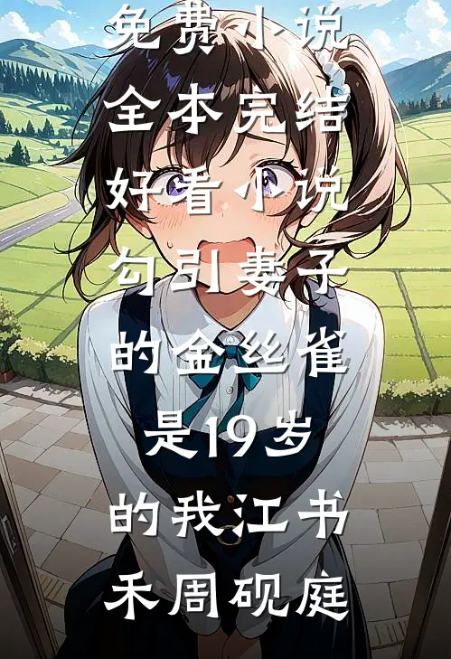 勾引妻子的金丝雀是19岁的我江书禾周砚庭免费小说全本_完结好看小说勾引妻子的金丝雀是19岁的我江书禾周砚庭