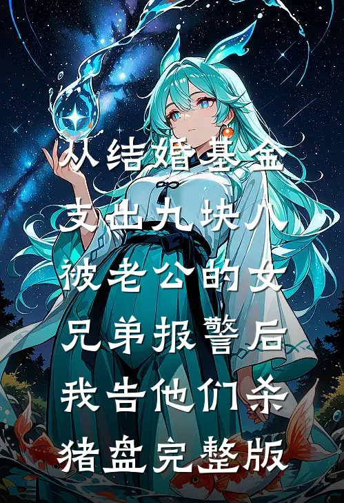 从结婚基金支出九块八被老公的女兄弟报警后，我告他们杀猪盘完整版