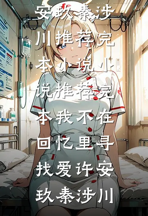 我不在回忆里寻找爱许安玖秦涉川推荐完本小说_小说推荐完本我不在回忆里寻找爱许安玖秦涉川