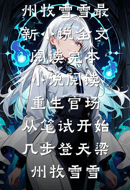 重生官场：从笔试开始几步登天(梁州牧雪雪)最新小说全文阅读_完本小说阅读重生官场：从笔试开始几步登天梁州牧雪雪