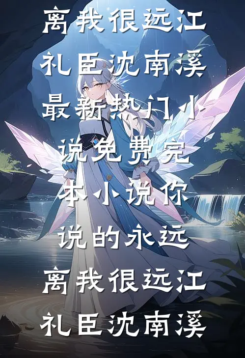 你说的永远，离我很远江礼臣沈南溪最新热门小说_免费完本小说你说的永远，离我很远江礼臣沈南溪