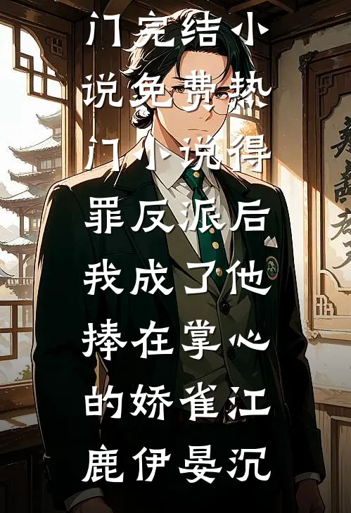 得罪反派后，我成了他捧在掌心的娇雀(江鹿伊晏沉)热门完结小说_免费热门小说得罪反派后，我成了他捧在掌心的娇雀江鹿伊晏沉