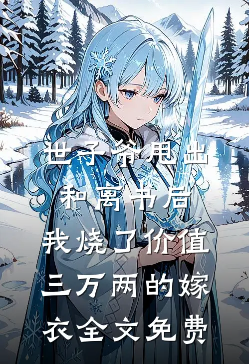 世子爷甩出和离书后，我烧了价值三万两的嫁衣全文免费