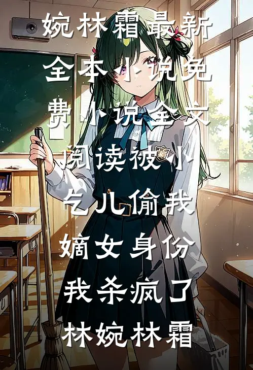 被小乞儿偷我嫡女身份，我杀疯了(林婉林霜)最新全本小说_免费小说全文阅读被小乞儿偷我嫡女身份，我杀疯了林婉林霜