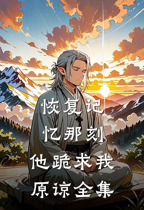 恢复记忆那刻，他跪求我原谅全集