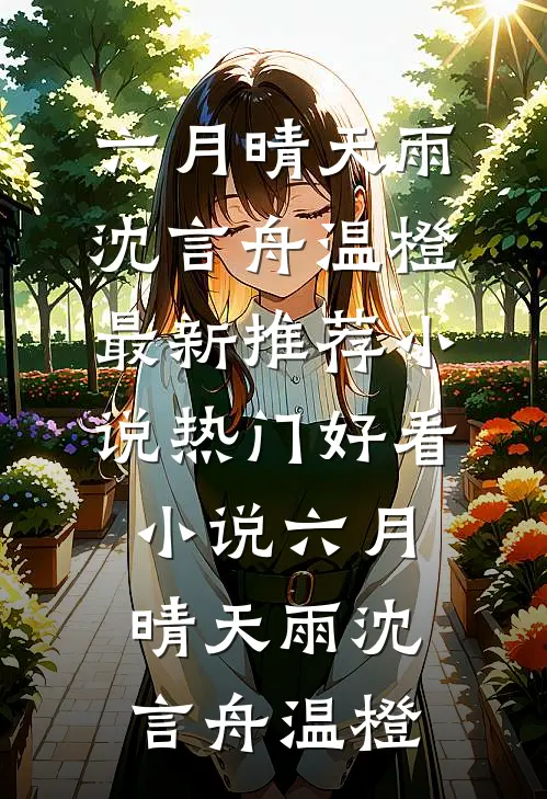 六月晴天雨(沈言舟温橙)最新推荐小说_热门好看小说六月晴天雨(沈言舟温橙)