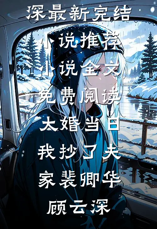 大婚当日，我抄了夫家(裴卿华顾云深)最新完结小说推荐_小说全文免费阅读大婚当日，我抄了夫家裴卿华顾云深