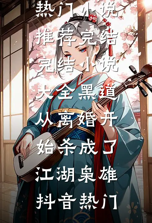 黑道，从离婚开始杀成了江湖枭雄(抖音热门)小说推荐完结_完结小说大全黑道，从离婚开始杀成了江湖枭雄抖音热门
