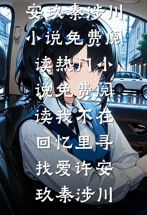 我不在回忆里寻找爱(许安玖秦涉川)小说免费阅读_热门小说免费阅读我不在回忆里寻找爱(许安玖秦涉川)