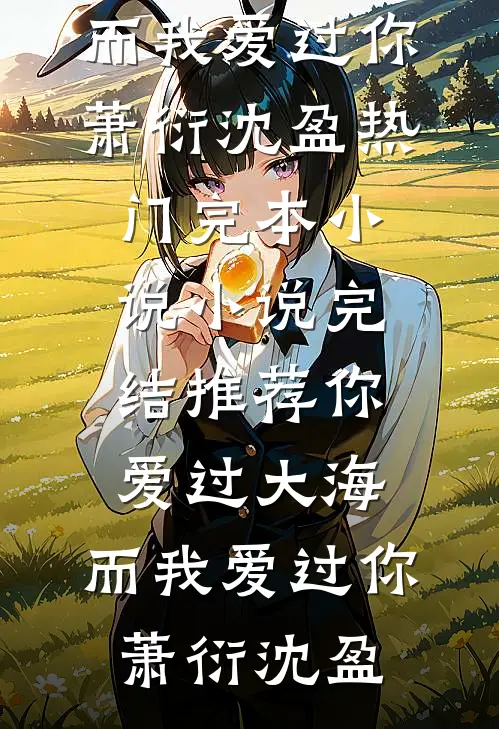 你爱过大海，而我爱过你(萧衍沈盈)热门完本小说_小说完结推荐你爱过大海，而我爱过你(萧衍沈盈)