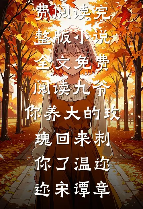 九爷，你养大的玫瑰回来刺你了温迩迩宋谭章小说免费阅读_完整版小说全文免费阅读九爷，你养大的玫瑰回来刺你了(温迩迩宋谭章)