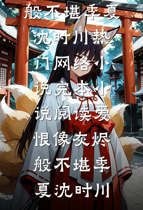 爱恨像灰烬般不堪(季夏沈时川)热门网络小说_完本小说阅读爱恨像灰烬般不堪(季夏沈时川)