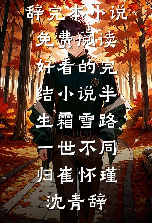 半生霜雪路，一世不同归崔怀瑾沈青辞完本小说免费阅读_好看的完结小说半生霜雪路，一世不同归(崔怀瑾沈青辞)