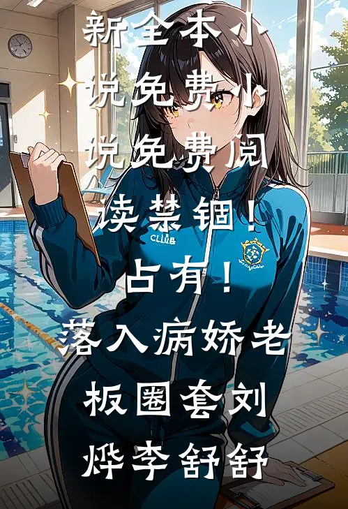 禁锢！占有！落入病娇老板圈套刘烨李舒舒最新全本小说_免费小说免费阅读禁锢！占有！落入病娇老板圈套(刘烨李舒舒)