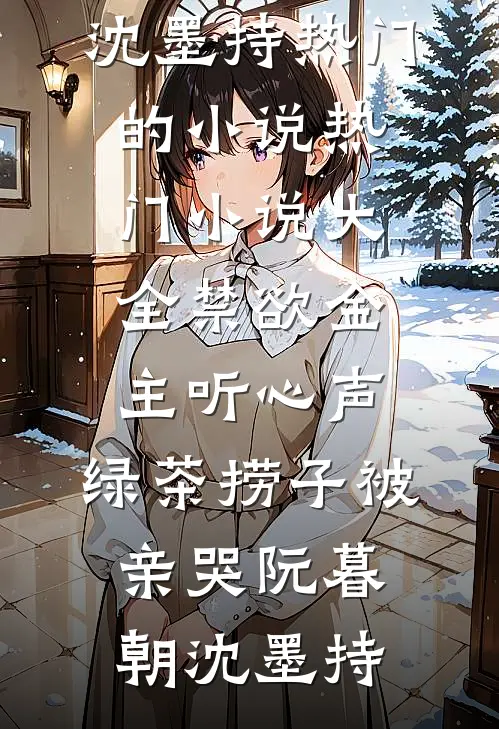 禁欲金主听心声，绿茶捞子被亲哭阮暮朝沈墨持热门的小说_热门小说大全禁欲金主听心声，绿茶捞子被亲哭(阮暮朝沈墨持)