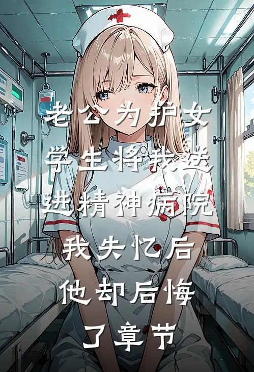 老公为护女学生将我送进精神病院，我失忆后他却后悔了章节