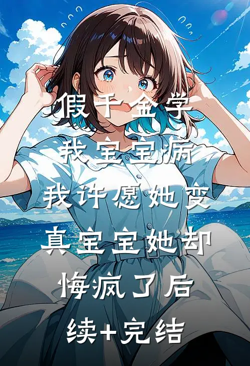 假千金学我宝宝病，我许愿她变真宝宝她却悔疯了后续+完结