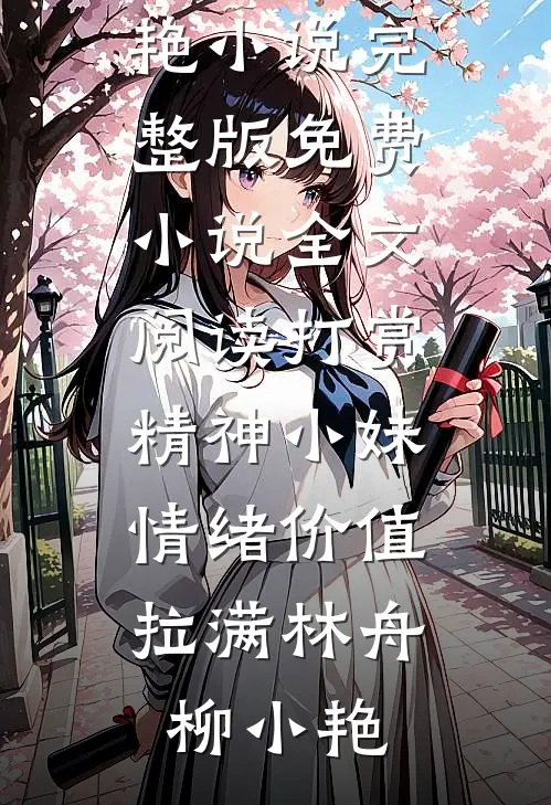 打赏精神小妹，情绪价值拉满(林舟柳小艳)小说完整版_免费小说全文阅读打赏精神小妹，情绪价值拉满(林舟柳小艳)