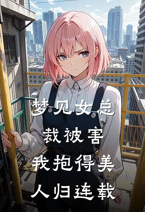 梦见女总裁被害，我抱得美人归连载