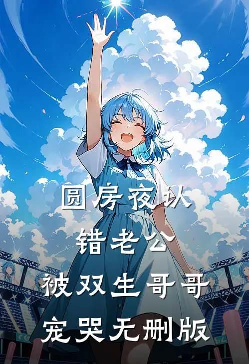 圆房夜认错老公，被双生哥哥宠哭无删版
