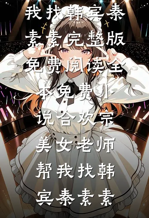 合欢宗：美女老师帮我找韩宾秦素素完整版免费阅读_全本免费小说合欢宗：美女老师帮我找韩宾秦素素