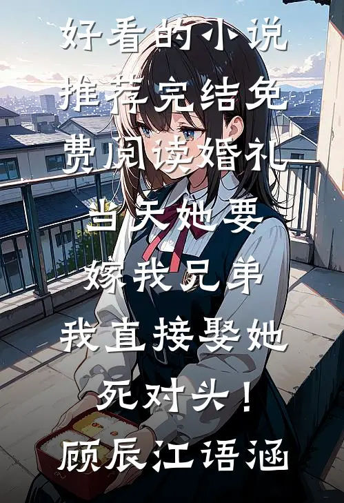 婚礼当天她要嫁我兄弟，我直接娶她死对头！顾辰江语涵好看的小说推荐完结_免费阅读婚礼当天她要嫁我兄弟，我直接娶她死对头！(顾辰江语涵)