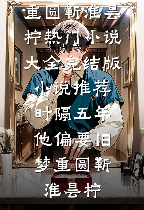 时隔五年，他偏要旧梦重圆靳淮昙柠热门小说大全_完结版小说推荐时隔五年，他偏要旧梦重圆靳淮昙柠