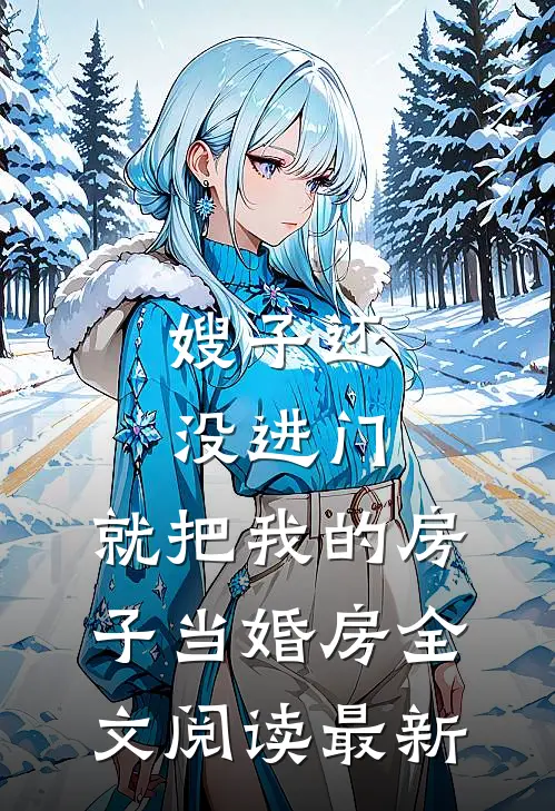 嫂子还没进门，就把我的房子当婚房全文阅读最新