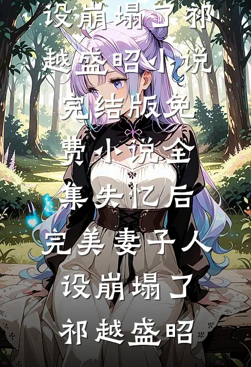 失忆后，完美妻子人设崩塌了(祁越盛昭)小说完结版_免费小说全集失忆后，完美妻子人设崩塌了(祁越盛昭)