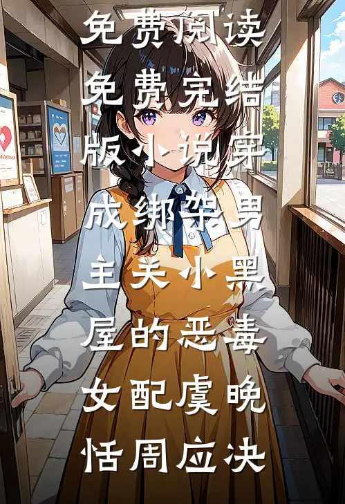穿成绑架男主关小黑屋的恶毒女配(虞晚恬周应决)完结版小说全文免费阅读_免费完结版小说穿成绑架男主关小黑屋的恶毒女配(虞晚恬周应决)