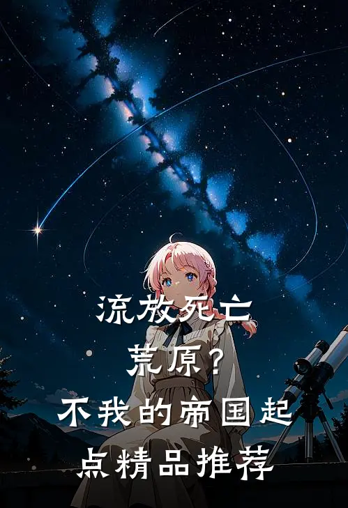 流放死亡荒原？不，我的帝国起点精品推荐