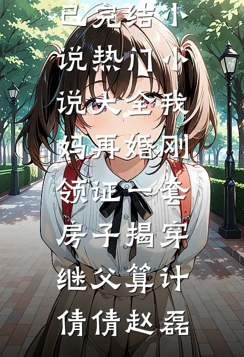 我妈再婚刚领证一套房子揭穿继父算计倩倩赵磊已完结小说_热门小说大全我妈再婚刚领证一套房子揭穿继父算计倩倩赵磊